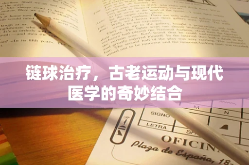 链球治疗，古老运动与现代医学的奇妙结合
