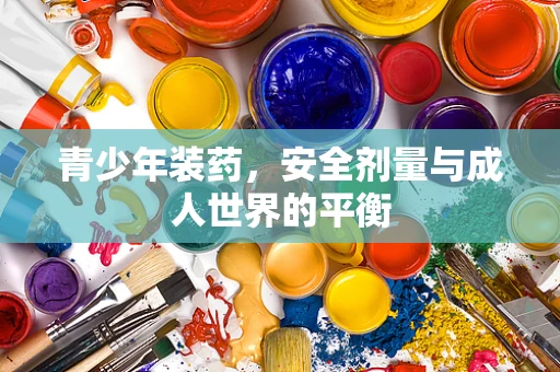 青少年装药，安全剂量与成人世界的平衡