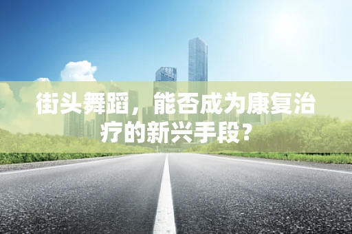 街头舞蹈，能否成为康复治疗的新兴手段？