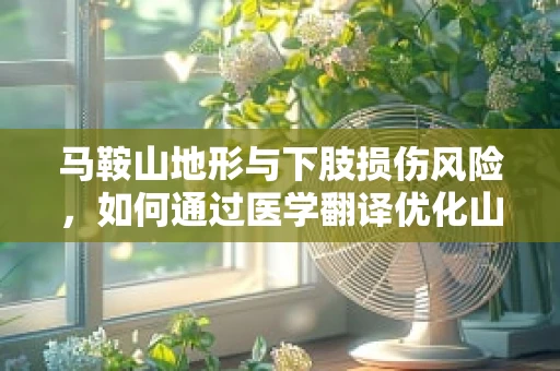马鞍山地形与下肢损伤风险，如何通过医学翻译优化山区医疗救助？