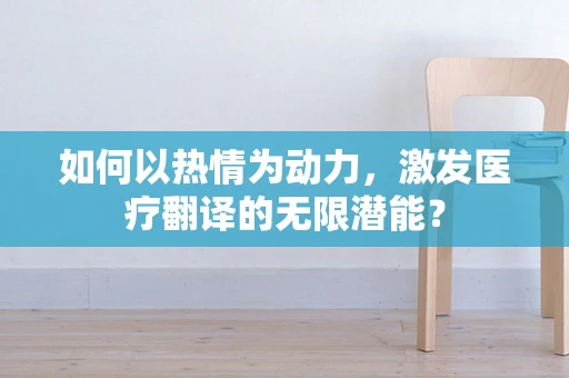 如何以热情为动力，激发医疗翻译的无限潜能？