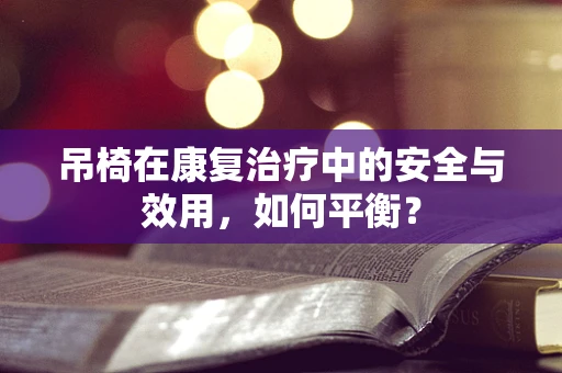 吊椅在康复治疗中的安全与效用，如何平衡？