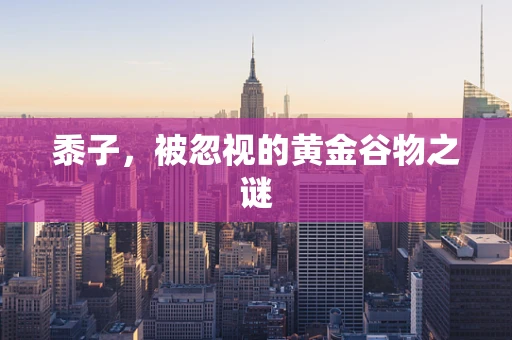 黍子，被忽视的黄金谷物之谜