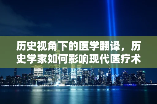 历史视角下的医学翻译，历史学家如何影响现代医疗术语的演变？