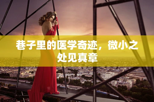 巷子里的医学奇迹，微小之处见真章