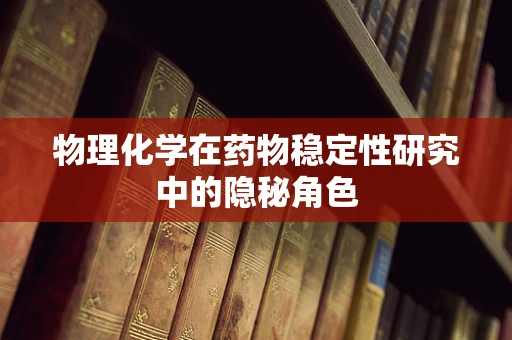 物理化学在药物稳定性研究中的隐秘角色