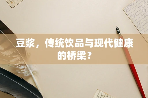 豆浆，传统饮品与现代健康的桥梁？