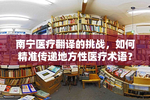 南宁医疗翻译的挑战，如何精准传递地方性医疗术语？