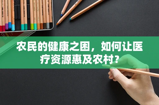 农民的健康之困，如何让医疗资源惠及农村？