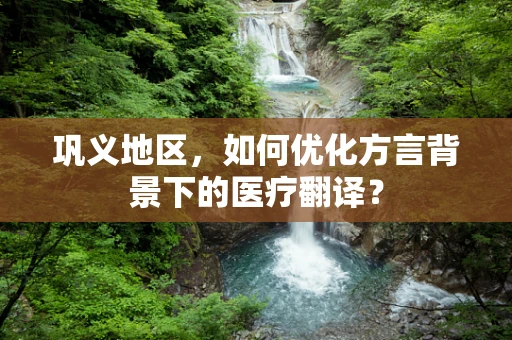 巩义地区，如何优化方言背景下的医疗翻译？
