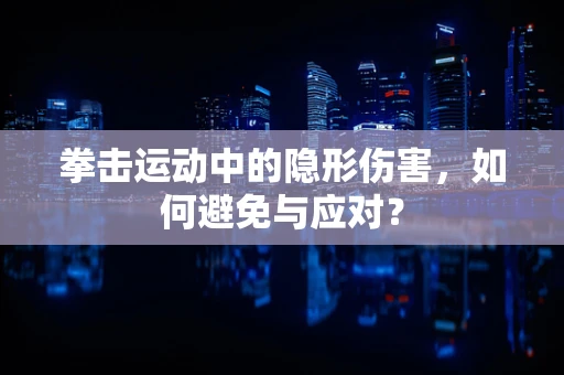 拳击运动中的隐形伤害，如何避免与应对？