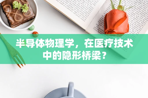 半导体物理学，在医疗技术中的隐形桥梁？