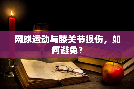 网球运动与膝关节损伤，如何避免？