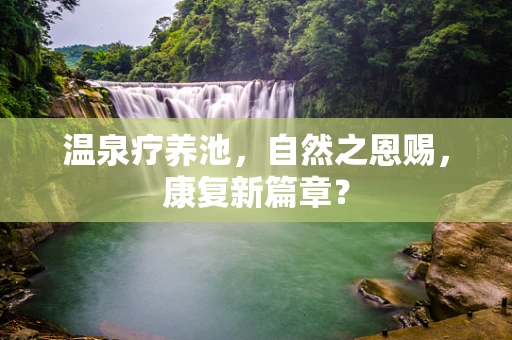 温泉疗养池，自然之恩赐，康复新篇章？