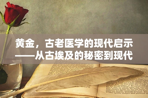 黄金，古老医学的现代启示——从古埃及的秘密到现代医学的探索