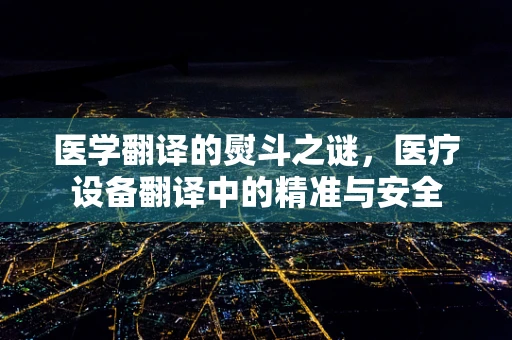 医学翻译的熨斗之谜，医疗设备翻译中的精准与安全