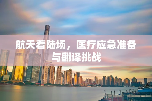 航天着陆场，医疗应急准备与翻译挑战