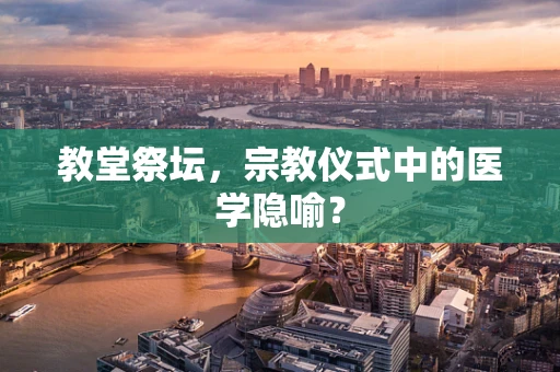 教堂祭坛，宗教仪式中的医学隐喻？