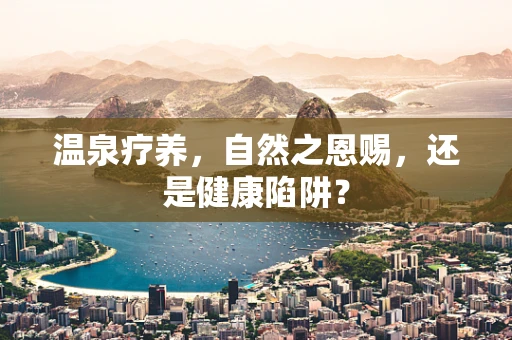 温泉疗养，自然之恩赐，还是健康陷阱？