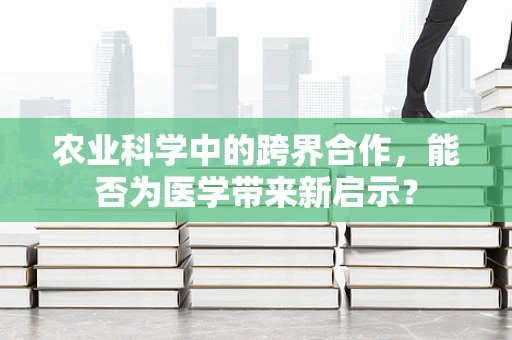 农业科学中的跨界合作，能否为医学带来新启示？