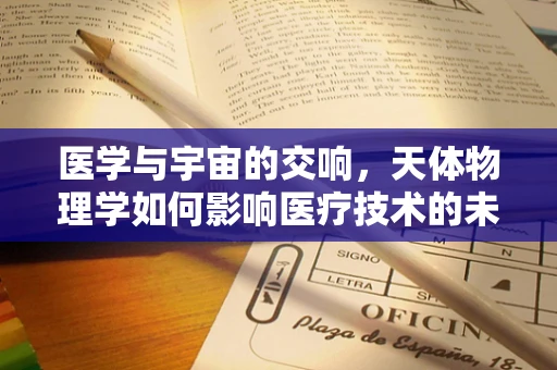 医学与宇宙的交响，天体物理学如何影响医疗技术的未来？