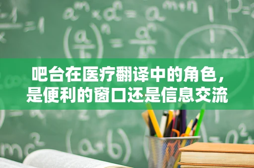 吧台在医疗翻译中的角色，是便利的窗口还是信息交流的桥梁？