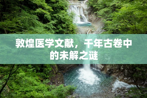 敦煌医学文献，千年古卷中的未解之谜