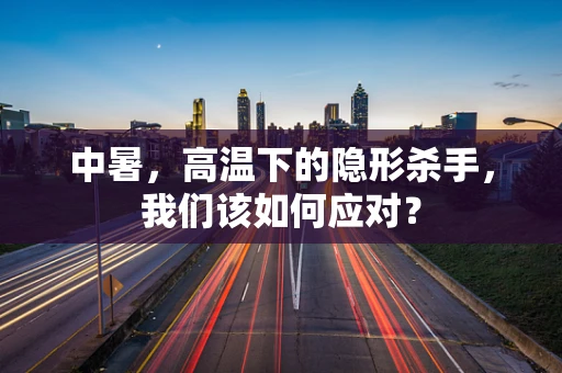中暑，高温下的隐形杀手，我们该如何应对？
