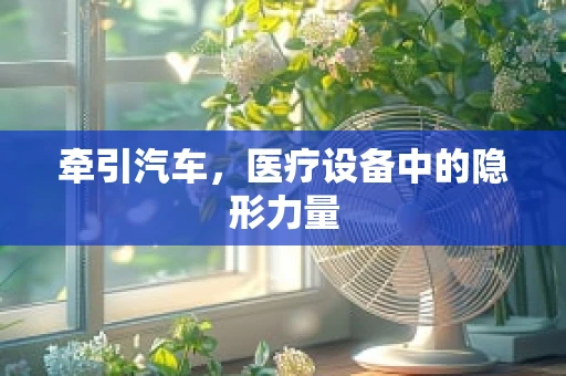 牵引汽车，医疗设备中的隐形力量