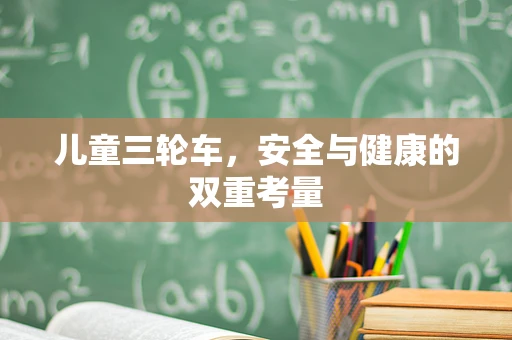 儿童三轮车，安全与健康的双重考量