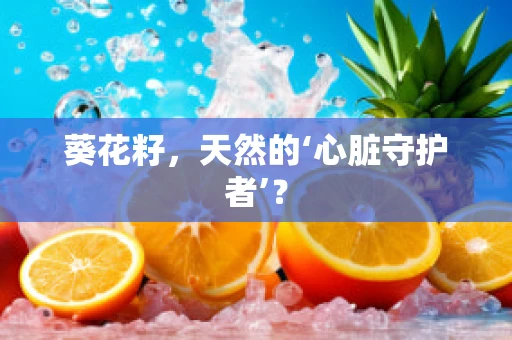 葵花籽，天然的‘心脏守护者’？