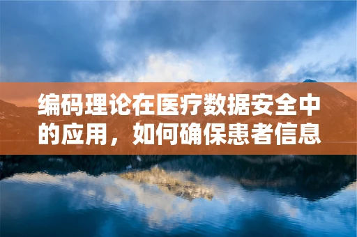 编码理论在医疗数据安全中的应用，如何确保患者信息的无损传输？