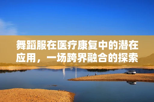 舞蹈服在医疗康复中的潜在应用，一场跨界融合的探索