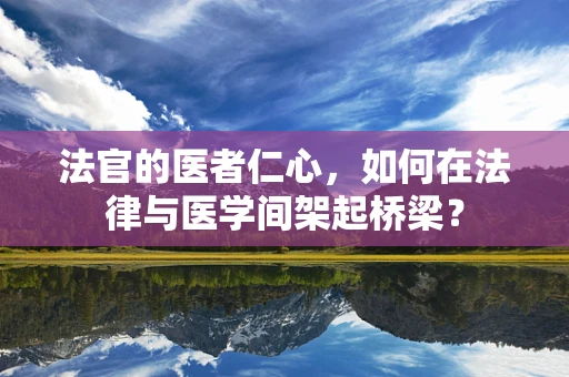 法官的医者仁心，如何在法律与医学间架起桥梁？