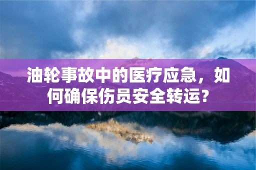 油轮事故中的医疗应急，如何确保伤员安全转运？