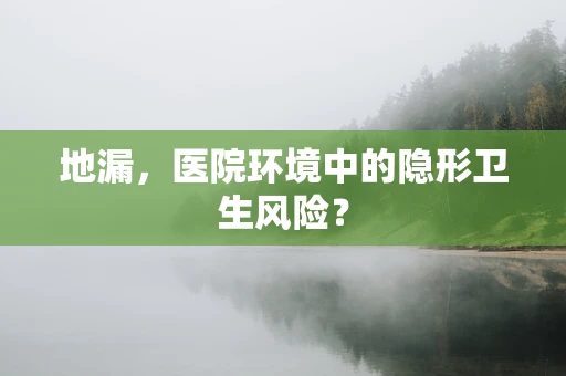 地漏，医院环境中的隐形卫生风险？
