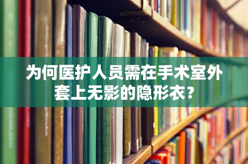 为何医护人员需在手术室外套上无影的隐形衣？