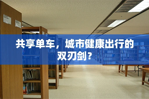 共享单车，城市健康出行的双刃剑？