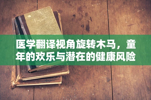 医学翻译视角旋转木马，童年的欢乐与潜在的健康风险