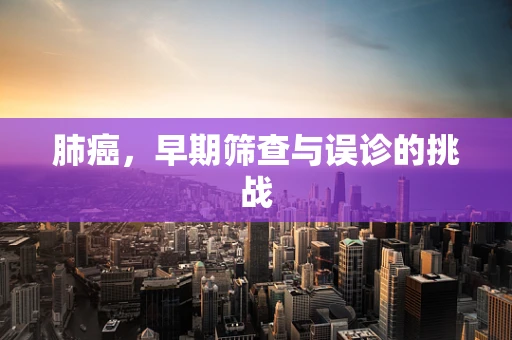 肺癌，早期筛查与误诊的挑战