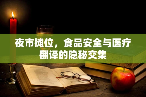 夜市摊位，食品安全与医疗翻译的隐秘交集
