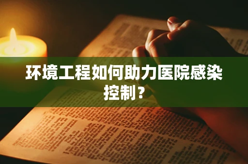 环境工程如何助力医院感染控制？