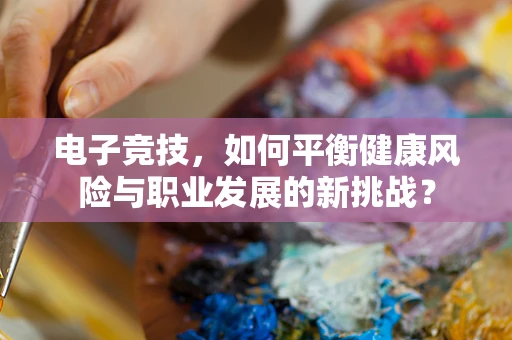 电子竞技，如何平衡健康风险与职业发展的新挑战？