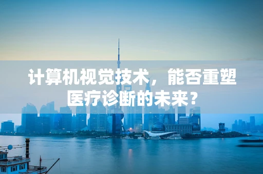 计算机视觉技术，能否重塑医疗诊断的未来？