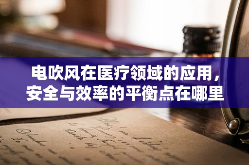 电吹风在医疗领域的应用，安全与效率的平衡点在哪里？
