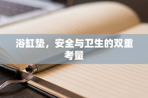 浴缸垫，安全与卫生的双重考量