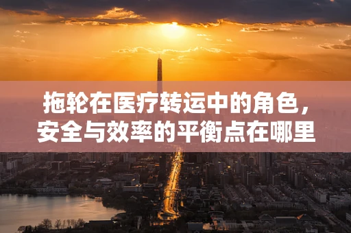 拖轮在医疗转运中的角色，安全与效率的平衡点在哪里？