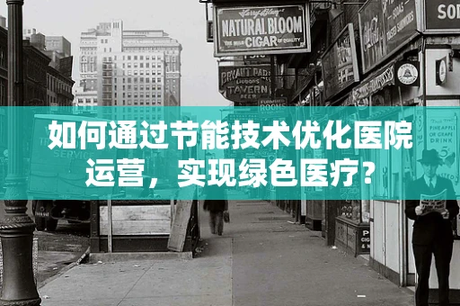 如何通过节能技术优化医院运营，实现绿色医疗？