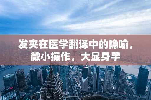 发夹在医学翻译中的隐喻，微小操作，大显身手