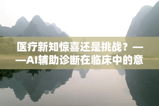医疗新知惊喜还是挑战？——AI辅助诊断在临床中的意外发现